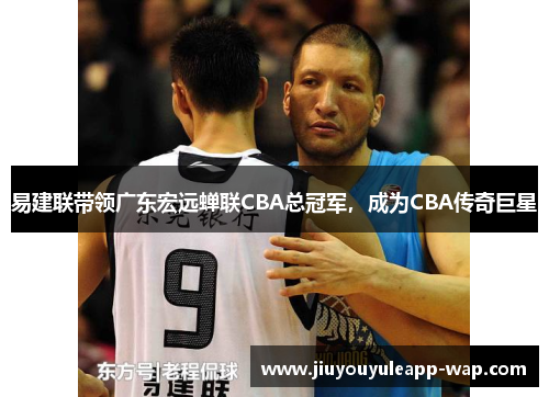 易建联带领广东宏远蝉联CBA总冠军，成为CBA传奇巨星