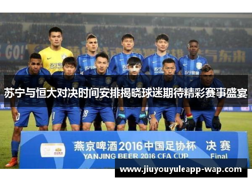 苏宁与恒大对决时间安排揭晓球迷期待精彩赛事盛宴
