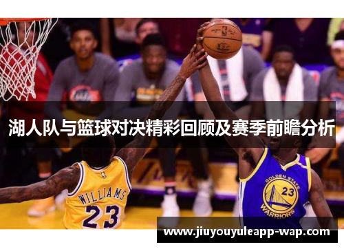 湖人队与篮球对决精彩回顾及赛季前瞻分析