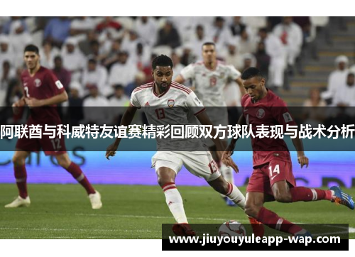阿联酋与科威特友谊赛精彩回顾双方球队表现与战术分析